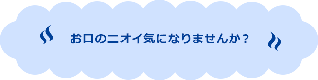 お口のニオイ気になりませんか？