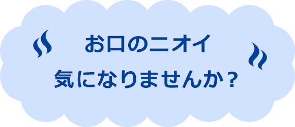 お口のニオイ気になりませんか？