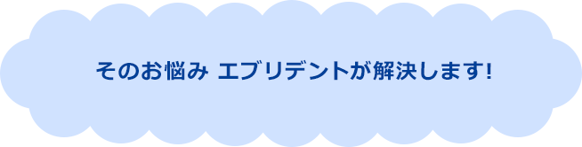 そのお悩み エブリデントが解決します!