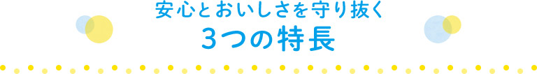 安心とおいしさを守り抜く3つの特徴