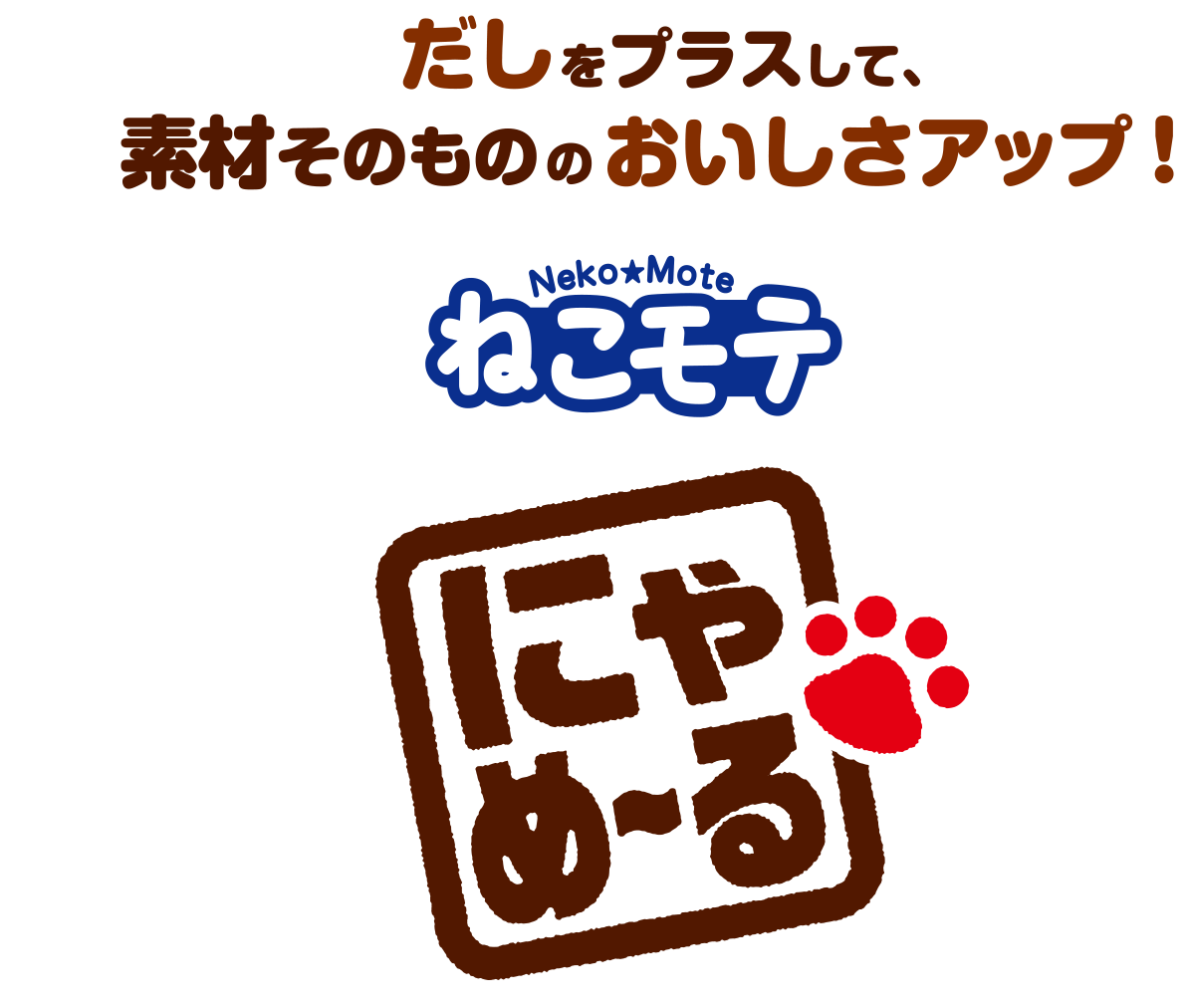 だしをプラスして素材そのもののおいしさアップ！ねこモテ　にゃめーる