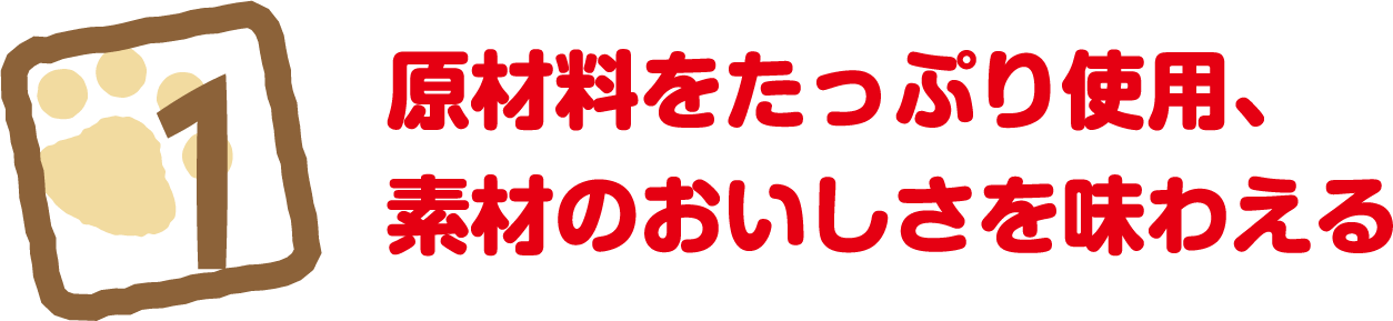 1 原材料をたっぷり使用、素材のおいしさを味わえる