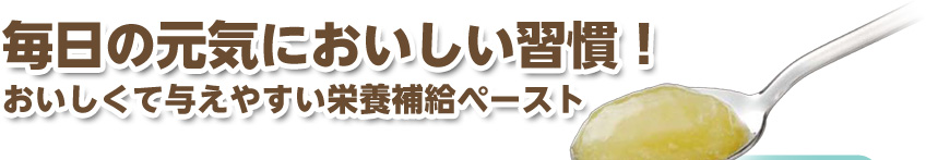 毎日の元気においしい習慣！おいしくて与えやすい栄養補給ペースト