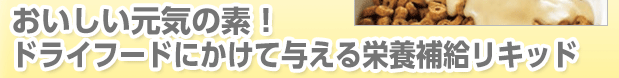 おいしい元気の素！ドライフードにかけて与える栄養補給リキッド